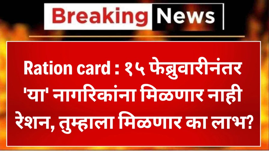 Ration card : १५ फेब्रुवारीनंतर 'या' नागरिकांना मिळणार नाही रेशन; तुम्हाला मिळणार का रेशनचा लाभ?