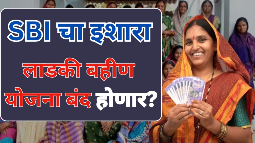 SBI चा इशारा : लाडकी बहीण योजना बंद होणार?