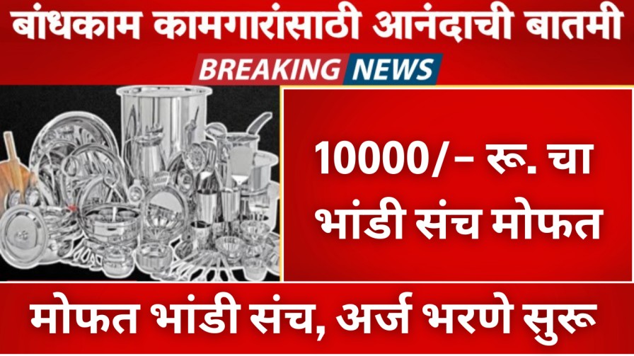 बांधकाम कामगारांसाठी आनंदाची बातमी! 10000/- रू. चा भांडी संच मोफत, अर्ज भरणे सुरू