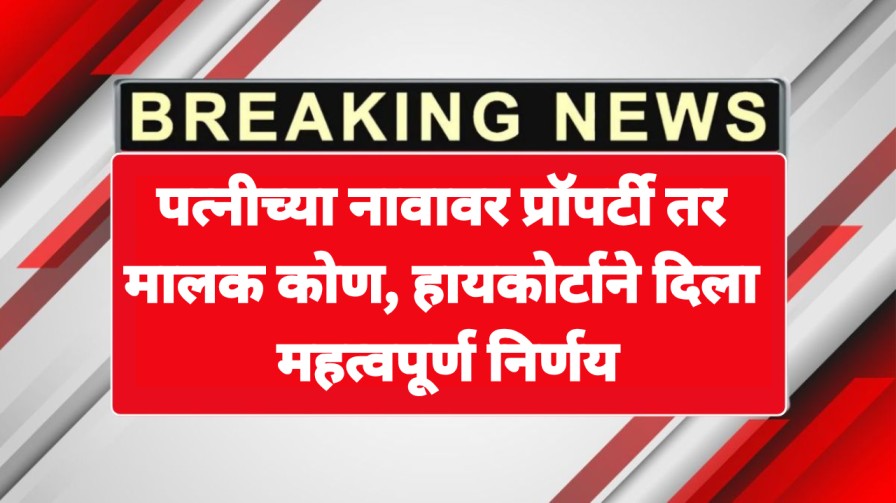 पत्नीच्या नावावर प्रॉपर्टी तर मालक कोण, हायकोर्टाने दिला महत्वपूर्ण निर्णय