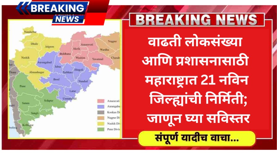 वाढती लोकसंख्या आणि प्रशासनासाठी महाराष्ट्रात 21 नविन जिल्ह्यांची निर्मिती होणार; जाणून घ्या सविस्तर