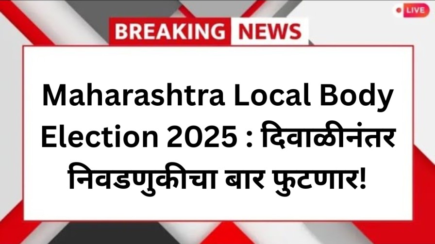 Maharashtra Local Body Election 2025 : दिवाळीनंतर निवडणुकीचा बार फुटणार!