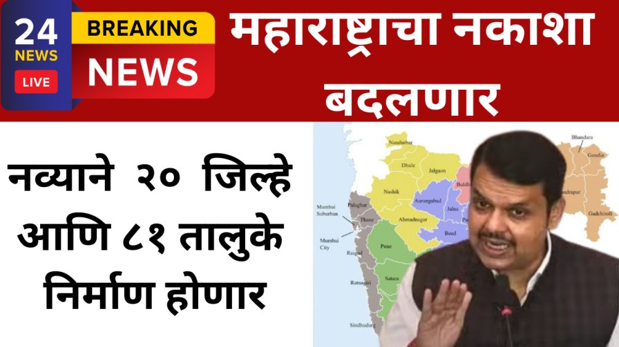 महाराष्ट्राचा नकाशा बदलणार – नव्याने २० जिल्हे आणि ८१ तालुके निर्माण होणार
